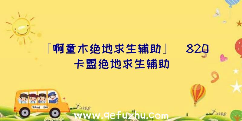 「啊童木绝地求生辅助」|820卡盟绝地求生辅助